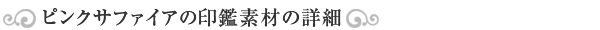 ピンクサファイア印鑑素材の詳細