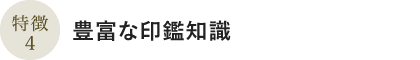 特徴4:豊富な印鑑知識