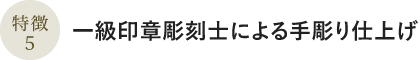 特徴5:一級印章彫刻士による手彫り仕上げ