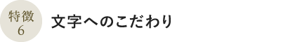 特徴6:文字へのこだわり