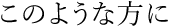 このような方に